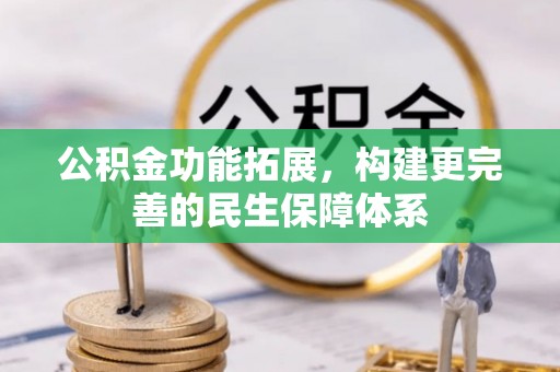 安化公积金功能拓展，构建更完善的民生保障体系