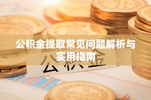 安化公积金提取常见问题解析与实用指南