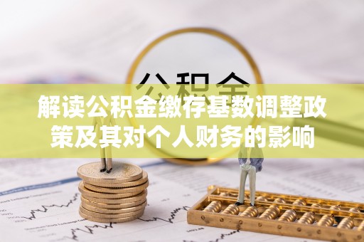 安化解读公积金缴存基数调整政策及其对个人财务的影响