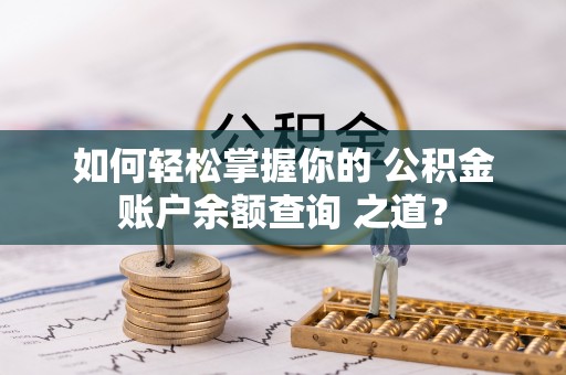 安化如何轻松掌握你的 公积金账户余额查询 之道？