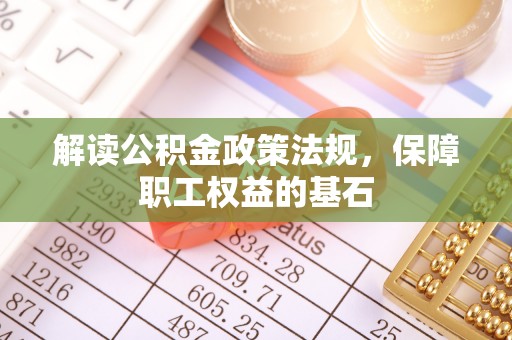 安化解读公积金政策法规，保障职工权益的基石