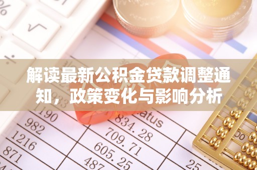 安化解读最新公积金贷款调整通知，政策变化与影响分析