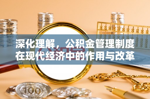 安化深化理解，公积金管理制度在现代经济中的作用与改革方向