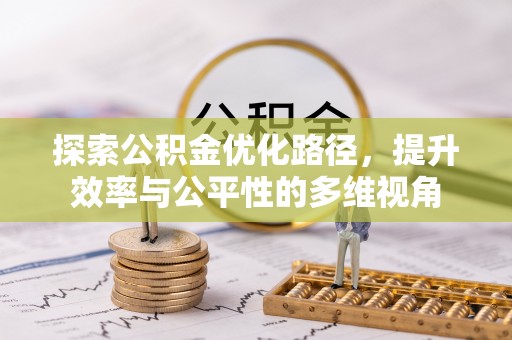 安化探索公积金优化路径，提升效率与公平性的多维视角