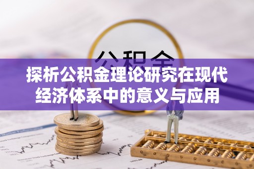 安化探析公积金理论研究在现代经济体系中的意义与应用