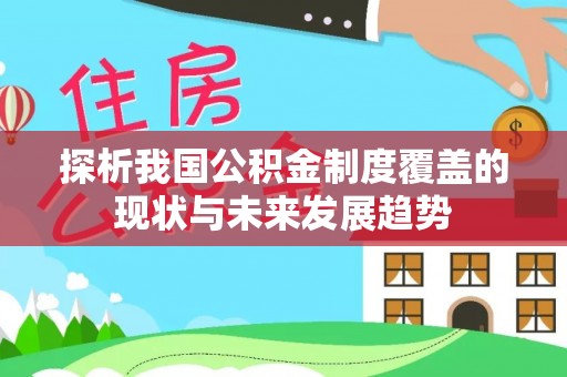 安化探析我国公积金制度覆盖的现状与未来发展趋势