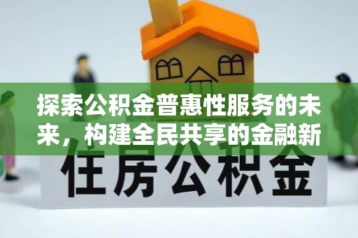 安化探索公积金普惠性服务的未来，构建全民共享的金融新生态