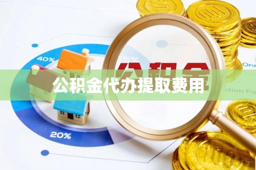 安化公积金代办提取费用