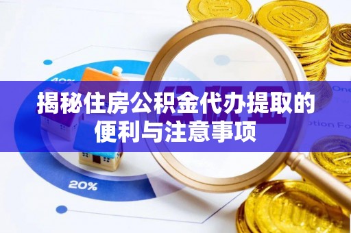 安化揭秘住房公积金代办提取的便利与注意事项
