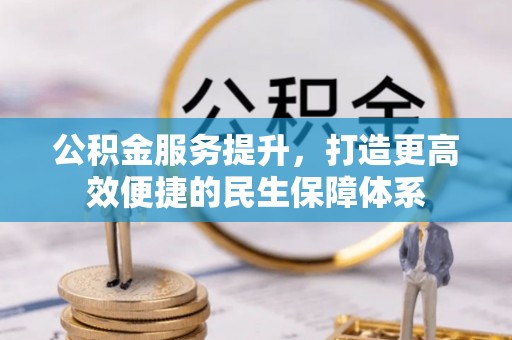 安化公积金服务提升，打造更高效便捷的民生保障体系