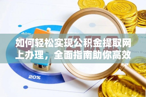 安化如何轻松实现公积金提取网上办理，全面指南助你高效完成