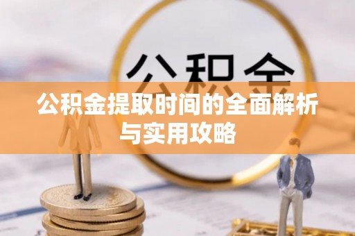 安化公积金提取时间的全面解析与实用攻略