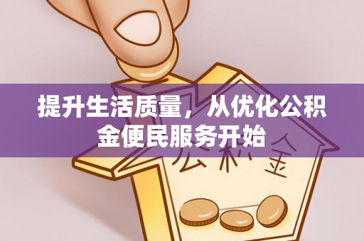 安化提升生活质量，从优化公积金便民服务开始