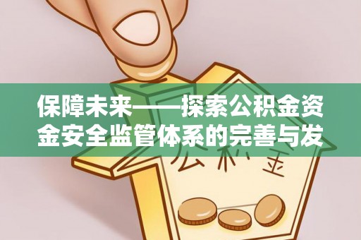 安化保障未来——探索公积金资金安全监管体系的完善与发展