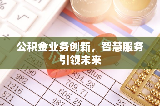 安化公积金业务创新，智慧服务引领未来