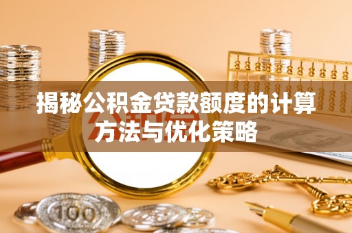 安化揭秘公积金贷款额度的计算方法与优化策略