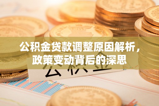 安化公积金贷款调整原因解析，政策变动背后的深思