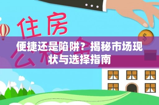 安化便捷还是陷阱？揭秘市场现状与选择指南