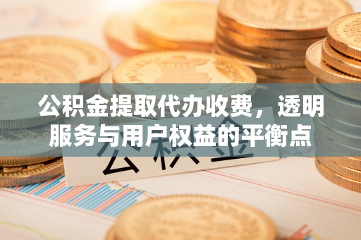 安化公积金提取代办收费，透明服务与用户权益的平衡点
