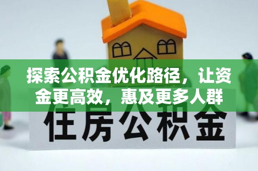安化探索公积金优化路径，让资金更高效，惠及更多人群
