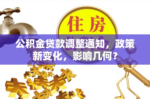 安化公积金贷款调整通知，政策新变化，影响几何？
