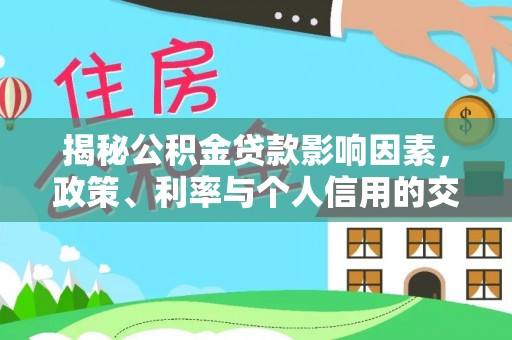 安化揭秘公积金贷款影响因素，政策、利率与个人信用的交织作用
