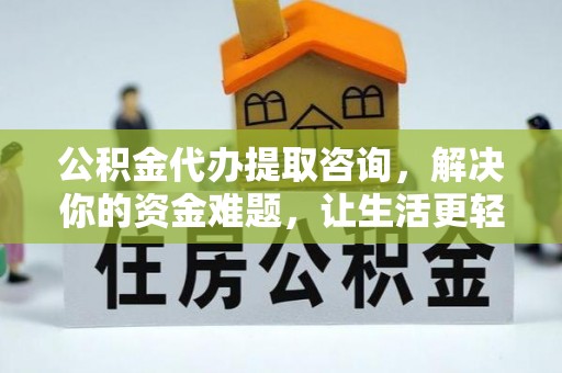 安化公积金代办提取咨询，解决你的资金难题，让生活更轻松