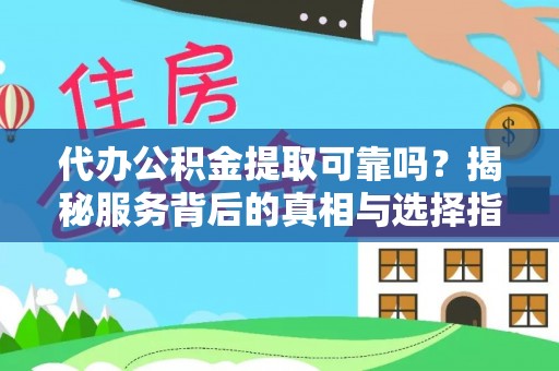 安化代办公积金提取可靠吗？揭秘服务背后的真相与选择指南