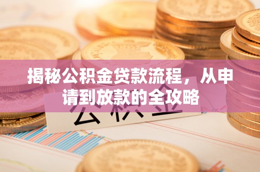 安化揭秘公积金贷款流程，从申请到放款的全攻略