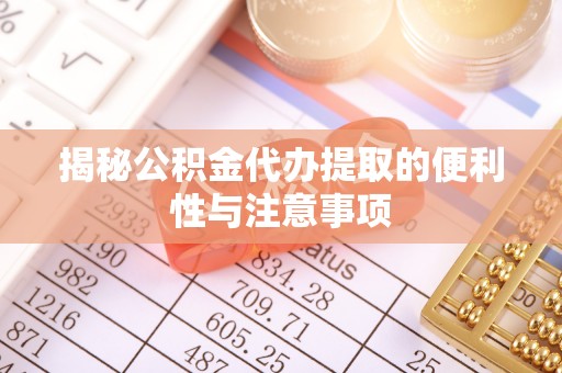 安化揭秘公积金代办提取的便利性与注意事项