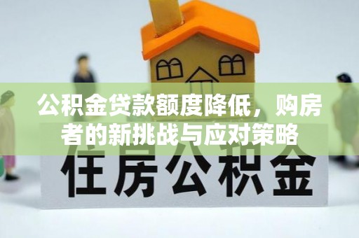 安化公积金贷款额度降低，购房者的新挑战与应对策略