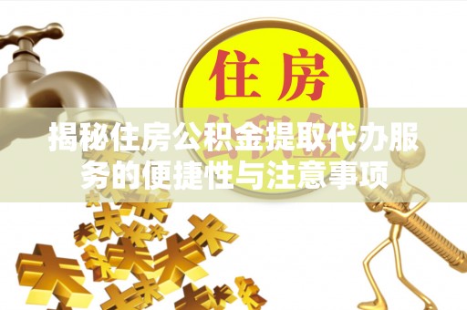 安化揭秘住房公积金提取代办服务的便捷性与注意事项