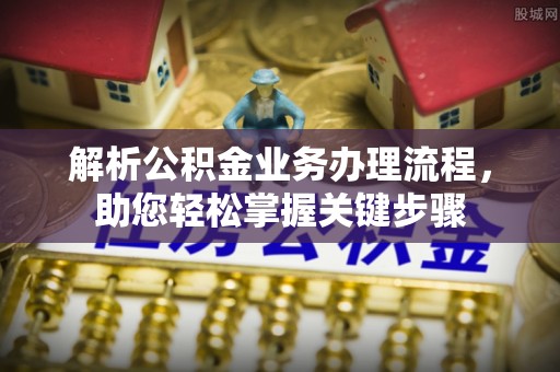 安化解析公积金业务办理流程，助您轻松掌握关键步骤