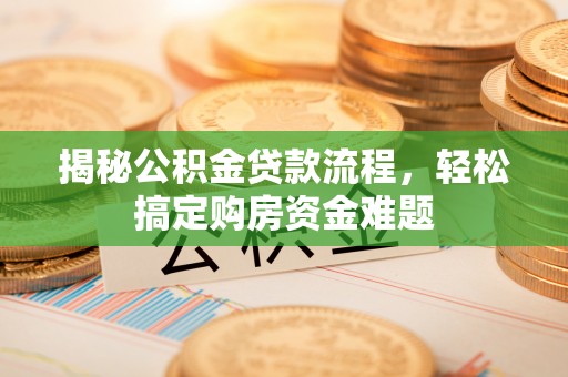 安化揭秘公积金贷款流程，轻松搞定购房资金难题