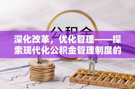安化深化改革，优化管理——探索现代化公积金管理制度的实践与未来