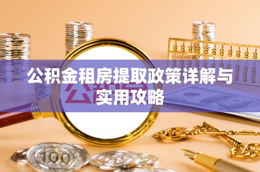 安化公积金租房提取政策详解与实用攻略