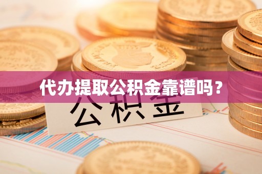 安化代办提取公积金靠谱吗？