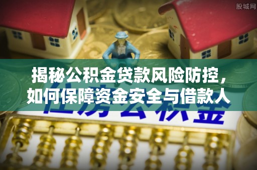 安化揭秘公积金贷款风险防控，如何保障资金安全与借款人权益
