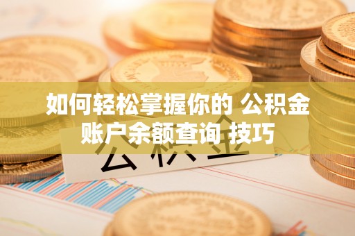 安化如何轻松掌握你的 公积金账户余额查询 技巧