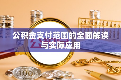 安化公积金支付范围的全面解读与实际应用