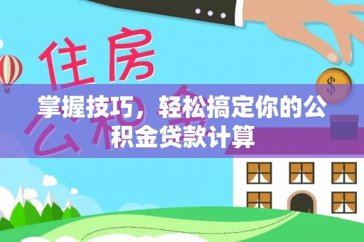安化掌握技巧，轻松搞定你的公积金贷款计算