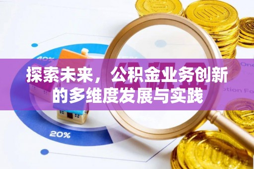 安化探索未来，公积金业务创新的多维度发展与实践