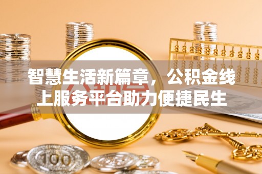 安化智慧生活新篇章，公积金线上服务平台助力便捷民生