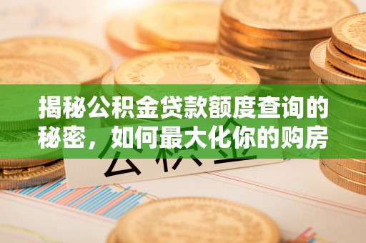 安化揭秘公积金贷款额度查询的秘密，如何最大化你的购房资金？