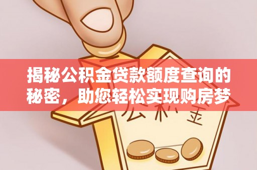 安化揭秘公积金贷款额度查询的秘密，助您轻松实现购房梦想