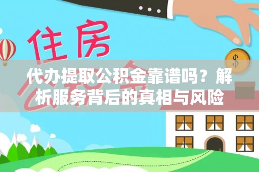 安化代办提取公积金靠谱吗？解析服务背后的真相与风险