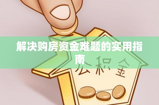 安化解决购房资金难题的实用指南