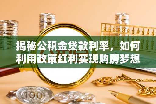 安化揭秘公积金贷款利率，如何利用政策红利实现购房梦想？