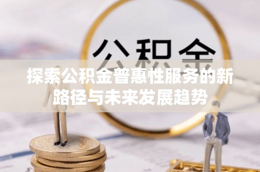 安化探索公积金普惠性服务的新路径与未来发展趋势