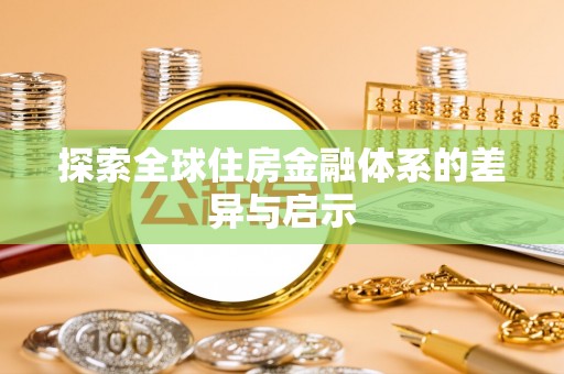 安化探索全球住房金融体系的差异与启示